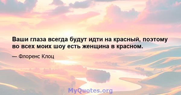 Ваши глаза всегда будут идти на красный, поэтому во всех моих шоу есть женщина в красном.