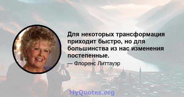 Для некоторых трансформация приходит быстро, но для большинства из нас изменения постепенные.