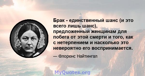 Брак - единственный шанс (и это всего лишь шанс), предложенный женщинам для побега от этой смерти и того, как с нетерпением и насколько это невероятно его воспринимается.