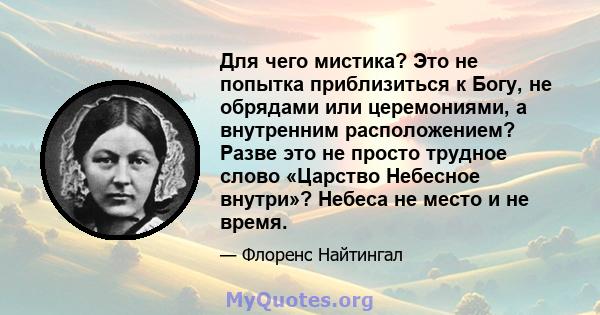 Для чего мистика? Это не попытка приблизиться к Богу, не обрядами или церемониями, а внутренним расположением? Разве это не просто трудное слово «Царство Небесное внутри»? Небеса не место и не время.