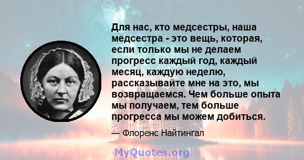 Для нас, кто медсестры, наша медсестра - это вещь, которая, если только мы не делаем прогресс каждый год, каждый месяц, каждую неделю, рассказывайте мне на это, мы возвращаемся. Чем больше опыта мы получаем, тем больше