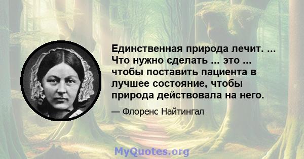 Единственная природа лечит. ... Что нужно сделать ... это ... чтобы поставить пациента в лучшее состояние, чтобы природа действовала на него.