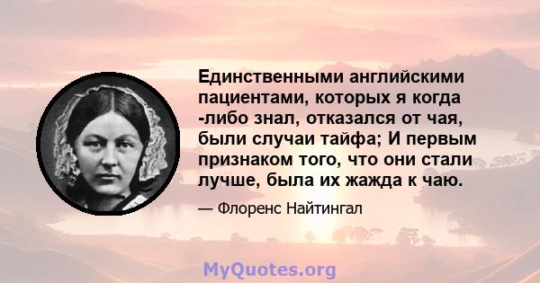 Единственными английскими пациентами, которых я когда -либо знал, отказался от чая, были случаи тайфа; И первым признаком того, что они стали лучше, была их жажда к чаю.