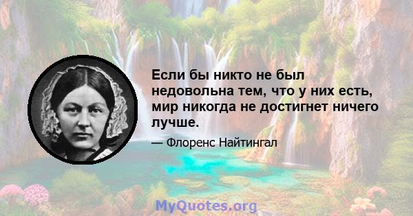 Если бы никто не был недовольна тем, что у них есть, мир никогда не достигнет ничего лучше.