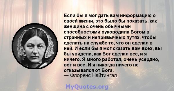 Если бы я мог дать вам информацию о своей жизни, это было бы показать, как женщина с очень обычными способностями руководила Богом в странных и непривычных путях, чтобы сделать на службе то, что он сделал в ней. И если