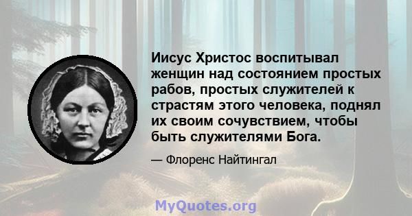 Иисус Христос воспитывал женщин над состоянием простых рабов, простых служителей к страстям этого человека, поднял их своим сочувствием, чтобы быть служителями Бога.