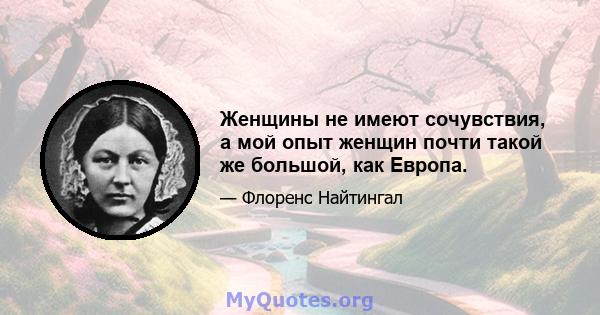 Женщины не имеют сочувствия, а мой опыт женщин почти такой же большой, как Европа.