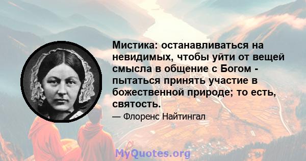 Мистика: останавливаться на невидимых, чтобы уйти от вещей смысла в общение с Богом - пытаться принять участие в божественной природе; то есть, святость.