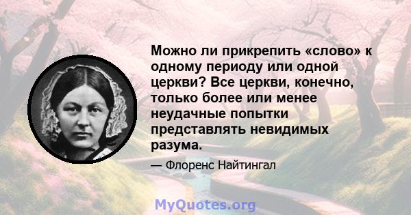 Можно ли прикрепить «слово» к одному периоду или одной церкви? Все церкви, конечно, только более или менее неудачные попытки представлять невидимых разума.