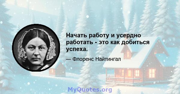 Начать работу и усердно работать - это как добиться успеха.