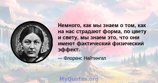 Немного, как мы знаем о том, как на нас страдают форма, по цвету и свету, мы знаем это, что они имеют фактический физический эффект.