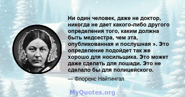 Ни один человек, даже не доктор, никогда не дает какого-либо другого определения того, каким должна быть медсестра, чем эта, опубликованная и послушная ». Это определение подойдет так же хорошо для носильщика. Это может 