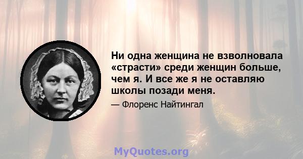 Ни одна женщина не взволновала «страсти» среди женщин больше, чем я. И все же я не оставляю школы позади меня.