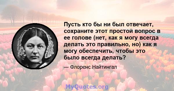 Пусть кто бы ни был отвечает, сохраните этот простой вопрос в ее голове (нет, как я могу всегда делать это правильно, но) как я могу обеспечить, чтобы это было всегда делать?