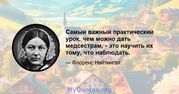 Самый важный практический урок, чем можно дать медсестрам, - это научить их тому, что наблюдать.