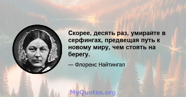 Скорее, десять раз, умирайте в серфингах, предвещая путь к новому миру, чем стоять на берегу.