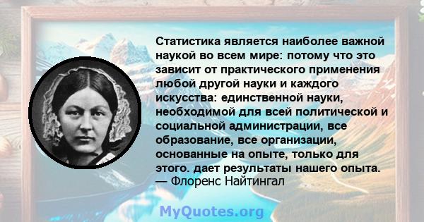 Статистика является наиболее важной наукой во всем мире: потому что это зависит от практического применения любой другой науки и каждого искусства: единственной науки, необходимой для всей политической и социальной