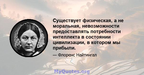 Существует физическая, а не моральная, невозможности предоставлять потребности интеллекта в состоянии цивилизации, в котором мы прибыли.