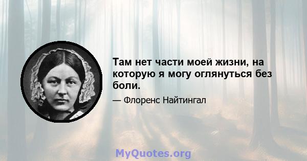 Там нет части моей жизни, на которую я могу оглянуться без боли.