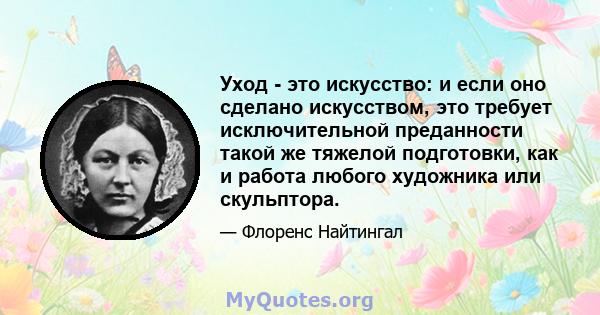 Уход - это искусство: и если оно сделано искусством, это требует исключительной преданности такой же тяжелой подготовки, как и работа любого художника или скульптора.