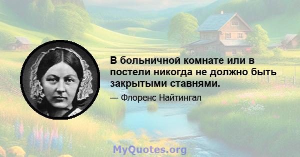 В больничной комнате или в постели никогда не должно быть закрытыми ставнями.