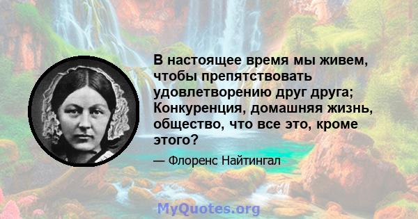 В настоящее время мы живем, чтобы препятствовать удовлетворению друг друга; Конкуренция, домашняя жизнь, общество, что все это, кроме этого?