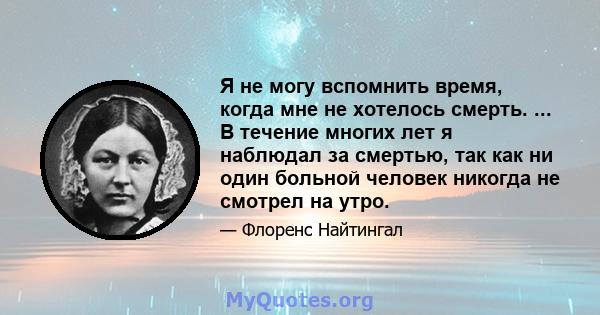 Я не могу вспомнить время, когда мне не хотелось смерть. ... В течение многих лет я наблюдал за смертью, так как ни один больной человек никогда не смотрел на утро.