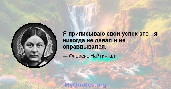 Я приписываю свой успех это - я никогда не давал и не оправдывался.