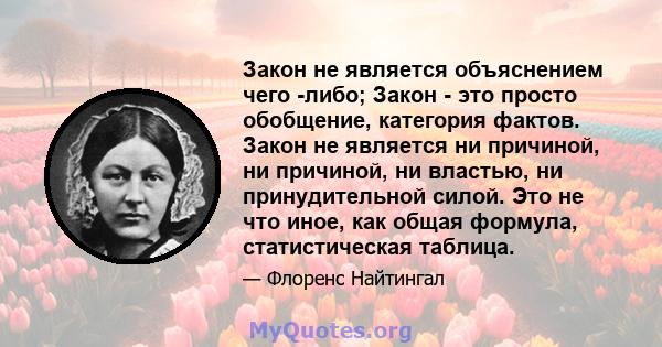 Закон не является объяснением чего -либо; Закон - это просто обобщение, категория фактов. Закон не является ни причиной, ни причиной, ни властью, ни принудительной силой. Это не что иное, как общая формула,