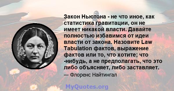 Закон Ньютона - не что иное, как статистика гравитации, он не имеет никакой власти. Давайте полностью избавимся от идеи власти от закона. Назовите Law Tabulation фактов, выражение фактов или то, что хотите; что -нибудь, 