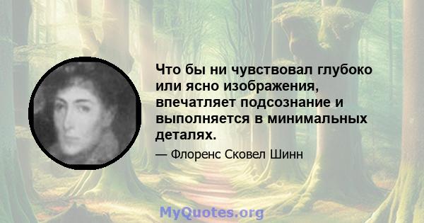 Что бы ни чувствовал глубоко или ясно изображения, впечатляет подсознание и выполняется в минимальных деталях.