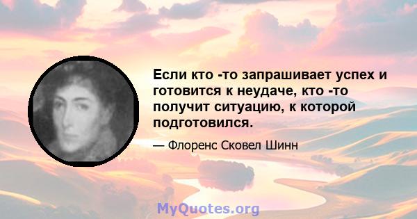 Если кто -то запрашивает успех и готовится к неудаче, кто -то получит ситуацию, к которой подготовился.