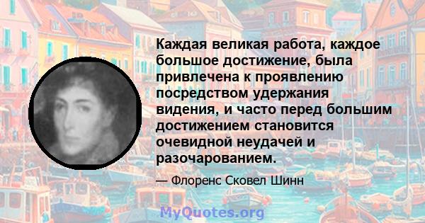 Каждая великая работа, каждое большое достижение, была привлечена к проявлению посредством удержания видения, и часто перед большим достижением становится очевидной неудачей и разочарованием.