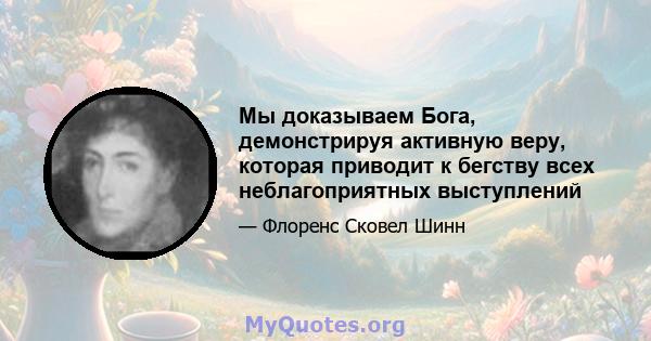 Мы доказываем Бога, демонстрируя активную веру, которая приводит к бегству всех неблагоприятных выступлений