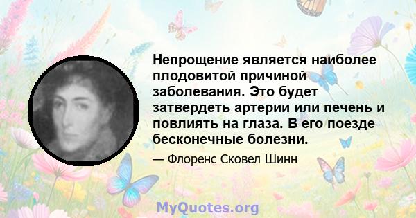 Непрощение является наиболее плодовитой причиной заболевания. Это будет затвердеть артерии или печень и повлиять на глаза. В его поезде бесконечные болезни.