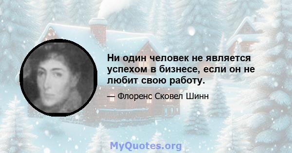 Ни один человек не является успехом в бизнесе, если он не любит свою работу.