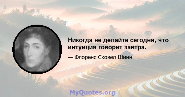 Никогда не делайте сегодня, что интуиция говорит завтра.