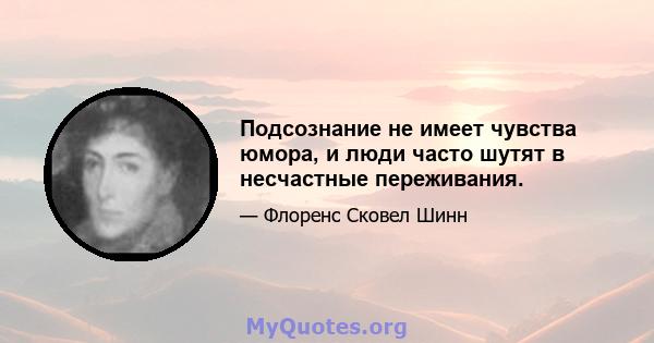 Подсознание не имеет чувства юмора, и люди часто шутят в несчастные переживания.