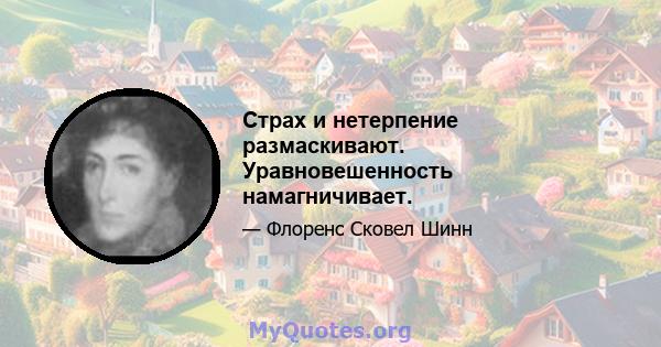 Страх и нетерпение размаскивают. Уравновешенность намагничивает.