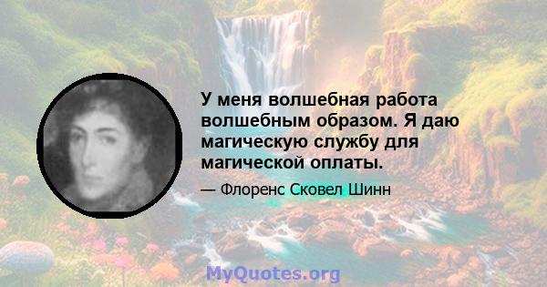 У меня волшебная работа волшебным образом. Я даю магическую службу для магической оплаты.