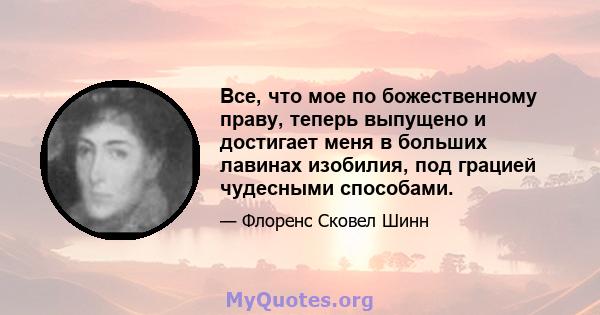 Все, что мое по божественному праву, теперь выпущено и достигает меня в больших лавинах изобилия, под грацией чудесными способами.