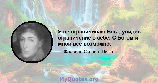 Я не ограничиваю Бога, увидев ограничение в себе. С Богом и мной все возможно.