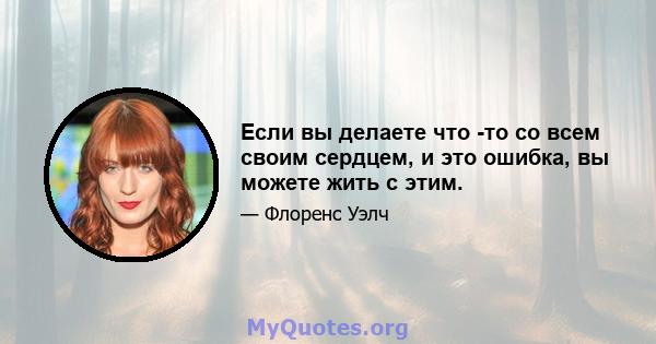 Если вы делаете что -то со всем своим сердцем, и это ошибка, вы можете жить с этим.