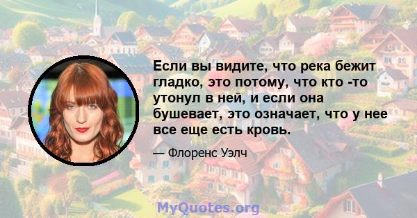 Если вы видите, что река бежит гладко, это потому, что кто -то утонул в ней, и если она бушевает, это означает, что у нее все еще есть кровь.