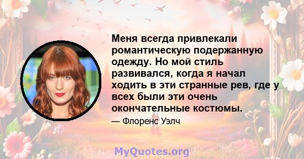 Меня всегда привлекали романтическую подержанную одежду. Но мой стиль развивался, когда я начал ходить в эти странные рев, где у всех были эти очень окончательные костюмы.