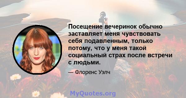 Посещение вечеринок обычно заставляет меня чувствовать себя подавленным, только потому, что у меня такой социальный страх после встречи с людьми.