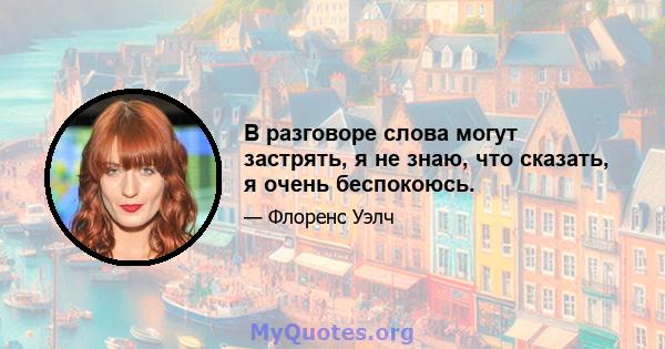 В разговоре слова могут застрять, я не знаю, что сказать, я очень беспокоюсь.