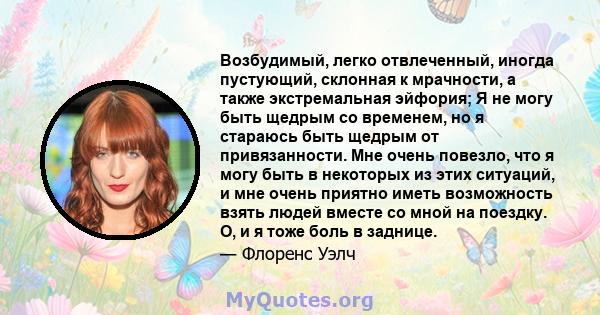 Возбудимый, легко отвлеченный, иногда пустующий, склонная к мрачности, а также экстремальная эйфория; Я не могу быть щедрым со временем, но я стараюсь быть щедрым от привязанности. Мне очень повезло, что я могу быть в