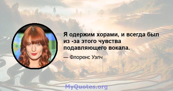 Я одержим хорами, и всегда был из -за этого чувства подавляющего вокала.