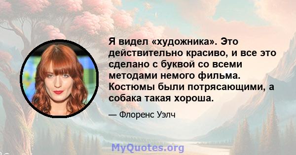 Я видел «художника». Это действительно красиво, и все это сделано с буквой со всеми методами немого фильма. Костюмы были потрясающими, а собака такая хороша.